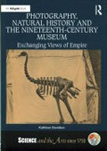 Photography, natural history and nineteenth-century museum : exchanging views of empire / Kathleen Davidson.