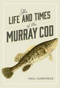 The life and times of the murray cod / Paul Humphries with contributions by Katherine E. Doyle, Cameron G. McGregor and Minda W. Murray ; original illustrations by W. Howard Brandenburg.