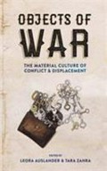 Objects of war : the material culture of conflict and displacement / edited by Leora Auslander and Tara Zahra.