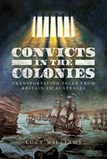 Convicts in the colonies : transportation tales from Britain to Australia / Lucy Williams.