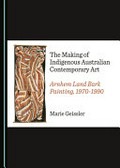 The making of indigenous Australian contemporary art : Arnhem Land bark painting, 1970-1990 / by Marie Geissler.