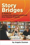 Story bridges : a guide for conducting intergenerational oral history projects / Angela Zusman.