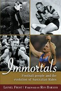 Immortals : football people and the evolution of Australian rules / Lionel Frost.