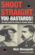 Shoot straight, you bastards! : the truth behind the killing of 'Breaker' Morant / Nick Bleszynski.