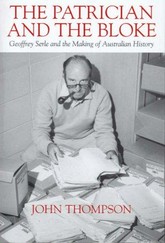 The patrician and the bloke : Geoffrey Serle and the making of Australian history / John Thompson.