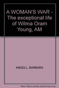 A woman's war : the exceptional life of Wilma Oram Young, AM / Barbara Angell.