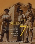 The silent 7th : an illustrated history of the 7th Australian Division 1940-46 / Mark Johnston.