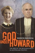 God under Howard : the rise of the religious right in Australian politics / Marion Maddox.