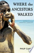 Where the ancestors walked: Australia as an Aboriginal landscape / Philip Clarke.
