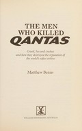 The men who killed Qantas : greed, lies and crashes and how they destroyed the reputation of the world's safest airline / Matthew Benns.