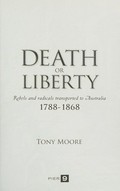 Death or liberty : rebels and radicals transported to Australia 1788-1868 / Tony Moore.