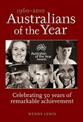 Australians of the year : 1960-2010, celebrating 50 years of remarkable achievement / Wendy Lewis.