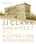 JJ Clark : architect of the Australian Renaissance / Andrew Dodd.