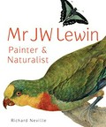 Mr J W Lewin : painter & naturalist / Richard Neville.