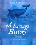A savage history : whaling in the Pacific and Southern Oceans / John Newton.