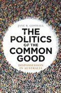 The politics of the common good : dispossession in Australia / Jane R. Goodall.