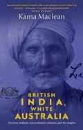 British India, White Australia : overseas Indians, intercolonial relations and the empire / Kama Maclean.