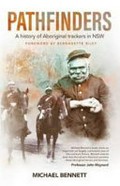 Pathfinders : a history of Aboriginal trackers in NSW / Michael Bennett ; forward by Bernadette Riley.