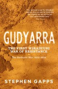 Gudyarra : the first Wiradyuri war of resistance : the Bathurst war, 1822-1824 / Stephen Gapps.