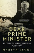 Dear Prime Minister : letters to Robert Menzies, 1949-1966 / Martyn Lyons.