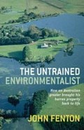 The untrained environmentalist : how an Australian grazier brought his barren property back to life / John Fenton.