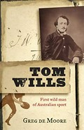 Tom Wills : first wild man of Australian sport / Greg de Moore.