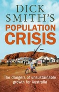 Dick Smith's population crisis : the dangers of unsustainable growth for Australia.