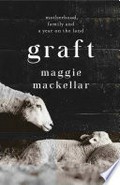 Graft : motherhood, family and a year on the land / Maggie MacKellar ; illustrations by Sarah Bird.