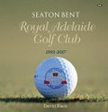 Seaton Bent : Royal Adelaide Golf Club 1992-2017 / David Black ; [preface by] David Cherry, AM ; [photographs by] Alex Frayne, Peter Madden, Jamie Watson, Rob Scaletti, Gary Lisbon, Lightly Salted, Mark Griffiths, Bryan Charlton.