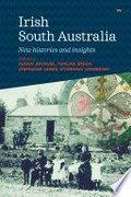 Irish South Australia : new histories and insights / edited by Susan Arthure, Fidelma Breen, Stephanie James, Dymphna Lonergan.