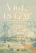 Vice-regal : a history of the governors of South Australia / Philip Payton.