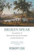 Broken Spear : The untold story of Black Tom Birch, the man who sparked Australia's bloodiest war / Robert Cox.