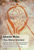 Jakarda Wuka (too many stories) : narratives of rock art from Yanyuwa Country in northern Australia's Gulf of Carpentaria / li-Yanyuwa li-Wirdiwalangu (Yanyuwa Elders), Liam M. Brady, John Bradley, Amanda Kearney.