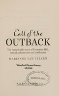 Call of the outback : the remarkable story of Ernestine Hill, nomad, adventurer and trailblazer / Marianne van Velzen.