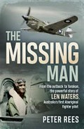 The missing man : from the outback to Tarakan, the powerful story of Len Waters, Australia's first Aboriginal fighter pilot / Peter Rees.