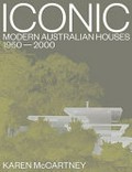 Iconic : modern Australian houses 1950-2000 / Karen McCartney ; photography by Michael Wee.