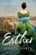 Esther : the extraordinary true story of the first fleet girl who became first lady of the colony / Jessica North.