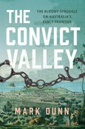 The convict valley : the bloody struggle on Australia's early frontier / Mark Dunn.