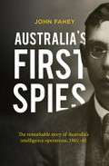 Australia's first spies : the remarkable story of Australia's intelligence operations, 1901-45 / John Fahey.