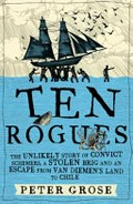 Ten rogues : the unlikely story of convict schemers, a stolen brig and an escape from Van Diemen's Land to Chile / Peter Grose.