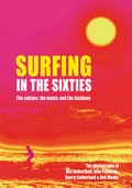 Surfing in the sixties : the culture, the music and the fashions / the photography of Mal Sutherland, John Pennings, Barrie Sutherland, Bob Weeks.
