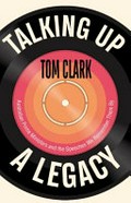 Talking up a legacy : Australian Prime Ministers and the speeches we remember them by / Tom Clark.