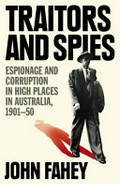 Traitors and spies : espionage and corruption in high places in Australia, 1901-50 / John Fahey.