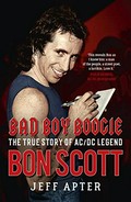 Bad boy boogie : the true story of AC/DC legend Bon Scott / Jeff Apter.