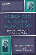 Foundations of social archaeology : selected writings of V. Gordon Childe / edited by Thomas C. Patterson and Charles E. Orser, Jr.