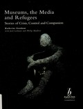 Museums, the media and refugees : stories of crisis, control and compassion / Katherine Goodnow ; with Jack Lohman and Philip Marfleet.