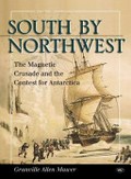 South by Northwest : the magnetic crusade and the contest for Antarctica / Granville Allen Mawer.