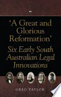 'A great and glorious reformation' : six early South Australian legal innovations / Greg Taylor.