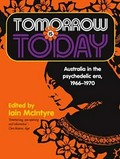 Tomorrow is today : Australia in the psychedelic era, 1966-1970 / edited by Iain McIntyre.