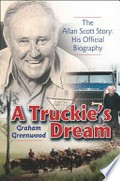 A truckie's dream : the Allan Scott story : his official biography / Graham Greenwood.